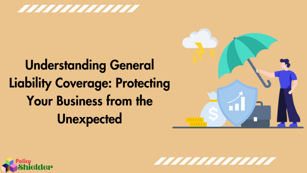 Understanding General Liability Coverage: Protecting Your Business from the Unexpected