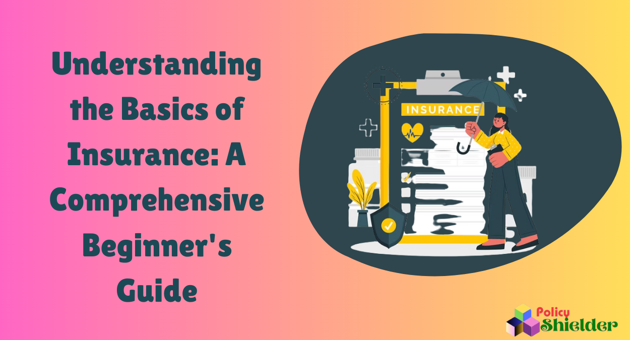 Understanding the Basics of Insurance A Comprehensive Beginner's Guide