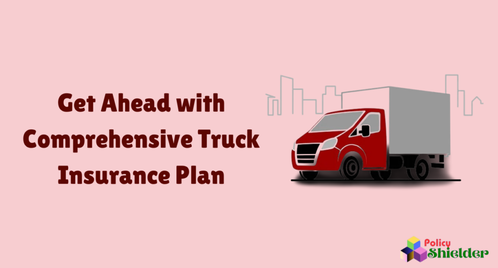 Get Ahead with Comprehensive Truck Insurance Plan: Guide in 2024