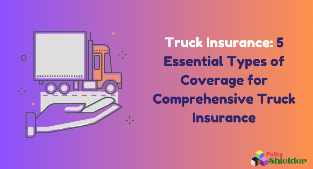 Truck Insurance: 5 Essential Types of Coverage for Comprehensive Truck Insurance